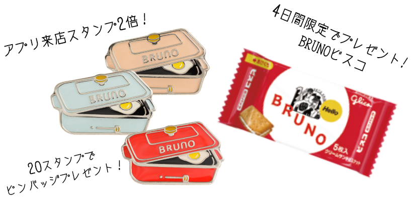 アプリ来店スタンプ2倍! 20スタンプでピンバッジプレゼント! 4日間限定でプレゼント!BRUNOビスコ