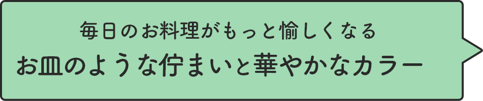 毎日のお料理がもっと愉しくなるお皿のような佇まいと華やかなカラー