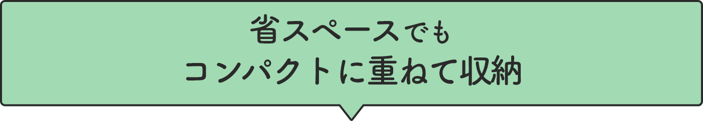 省スペースでもコンパクトに重ねて収納