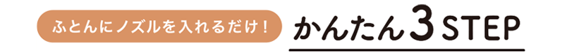 布団にノズルをいれるだけ!簡単3ステップ