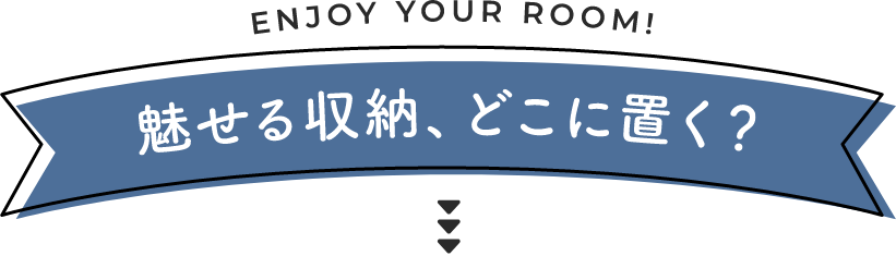 魅せる収納、どこに置く?