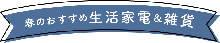 春のおすすめ生活家電&雑貨
